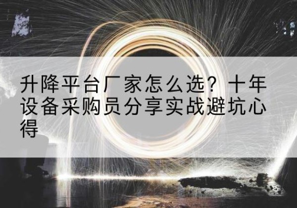 西昌升降平台厂家-怎么选？十年设备采购员分享实战避坑心得